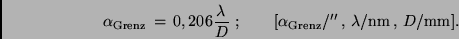 \begin{displaymath}
\alpha_{\rm Grenz} \, = \, 0,206 \frac{\lambda }{D } \ ; \q...
...\rm Grenz}/'' \, , \, \lambda/{\rm nm} \, , \, D/{\rm mm}].
\end{displaymath}