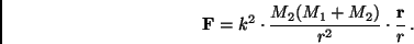 \begin{displaymath}
{\bf F} = k^2 \cdot \frac{M_2(M_1 + M_2)}{r^2} \cdot \frac{{\bf r}}{r} \, .
\end{displaymath}