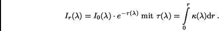 \begin{displaymath}
I_r(\lambda) = I_0(\lambda) \cdot e^{-\tau (\lambda)} \ {\r...
...(\lambda) = \int \limits_{0}^{r} \kappa(\lambda){\rm d}r \, .
\end{displaymath}