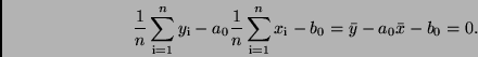 \begin{displaymath}
\frac{1}{n} \sum_{\rm i=1}^{n} y_{\rm i} - a_0 \frac{1}{n}
...
...=1}^{n}
x_{\rm i} - b_0 = \bar{y} - a_{0}\bar{x} - b_0 = 0 .
\end{displaymath}