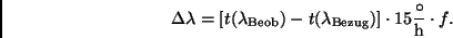 \begin{displaymath}
\Delta \lambda = [t(\lambda_{\rm Beob}) - t(\lambda_{\rm Bezug})] \cdot
15 \frac{\circ}{\rm h} \cdot f.
\end{displaymath}
