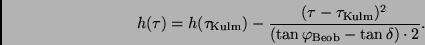\begin{displaymath}
h(\tau) = h(\tau_{\rm Kulm}) -
\frac{(\tau - \tau_{\rm Kulm})^2}{(\tan \varphi_{\rm Beob} - \tan \delta)
\cdot 2}.
\end{displaymath}