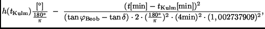 $\displaystyle h(t_{\rm Kulm})
\frac{[^\circ]}{\frac{180^\circ}{\pi}} \ - \
\fr...
... 2 \cdot (\frac{180^\circ}{\pi})^2 \cdot (4{\rm min})^2 \cdot
(1,002737909)^2},$