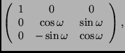 $\displaystyle \left( \begin{array}{ccc}
1 & 0 & 0 \\
0 & \cos\omega & \sin\omega \\
0 & -\sin\omega & \cos\omega
\end{array} \right),$