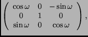 $\displaystyle \left( \begin{array}{ccc}
\cos\omega & 0 & -\sin\omega \\
0 & 1 & 0 \\
\sin\omega & 0 & \cos\omega
\end{array} \right),$