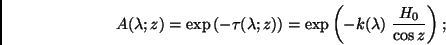 \begin{displaymath}
A(\lambda;z) = \exp \left( -\tau(\lambda;z) \right) = \exp \left( -k(\lambda) \
\frac{H_0}{\cos z} \right) ;
\end{displaymath}