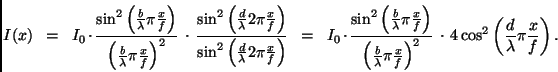\begin{displaymath}
I(x) \ \ = \ \ I_0 \cdot \frac{\sin^2
\left( \frac{b}{\lam...
...
4 \cos^2 \left(\frac{d}{\lambda} \pi \frac{x}{f} \right).
\end{displaymath}
