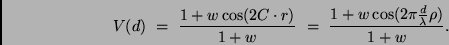 \begin{displaymath}
V(d) \ = \ \frac{1 + w \cos (2 C \cdot r)}{1 + w } \ = \
\frac{1 + w \cos (2\pi \frac{d}{\lambda} \rho)}{1 + w }.
\end{displaymath}