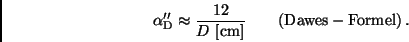 \begin{displaymath}
{\alpha}_{\rm D}'' \approx \frac{12}{D \ [{\rm cm}]} \qquad
{\rm ({\sc Dawes}-Formel}) \, .
\end{displaymath}